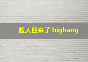 超人回来了 bigbang